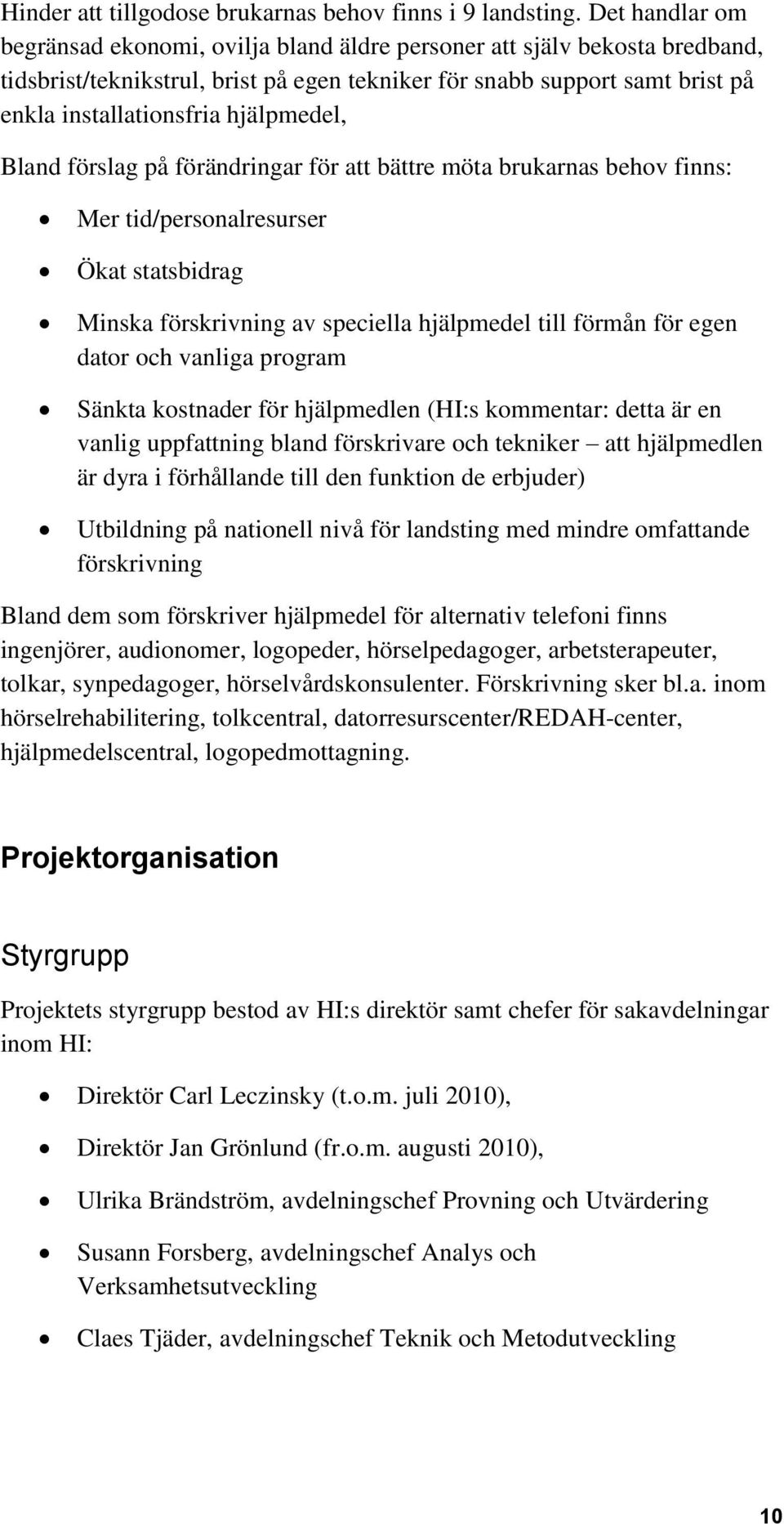 hjälpmedel, Bland förslag på förändringar för att bättre möta brukarnas behov finns: Mer tid/personalresurser Ökat statsbidrag Minska förskrivning av speciella hjälpmedel till förmån för egen dator