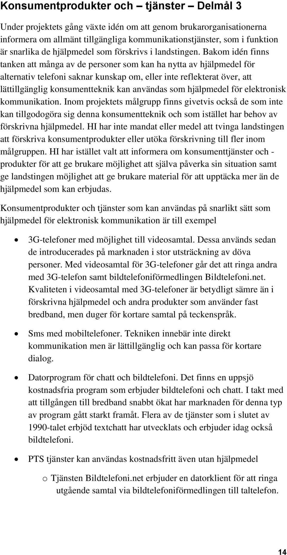 Bakom idén finns tanken att många av de personer som kan ha nytta av hjälpmedel för alternativ telefoni saknar kunskap om, eller inte reflekterat över, att lättillgänglig konsumentteknik kan användas