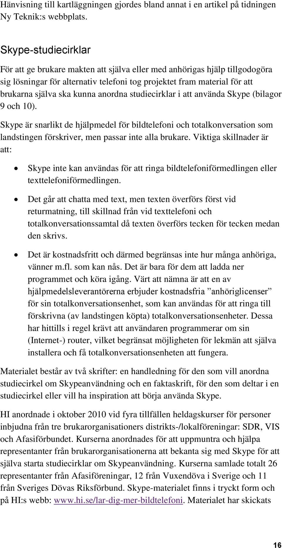 anordna studiecirklar i att använda Skype (bilagor 9 och 10). Skype är snarlikt de hjälpmedel för bildtelefoni och totalkonversation som landstingen förskriver, men passar inte alla brukare.