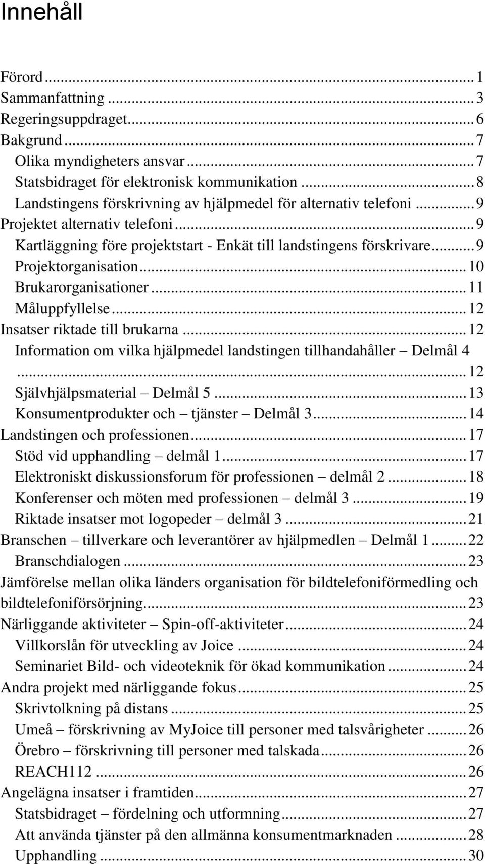 .. 9 Projektorganisation... 10 Brukarorganisationer... 11 Måluppfyllelse... 12 Insatser riktade till brukarna... 12 Information om vilka hjälpmedel landstingen tillhandahåller Delmål 4.