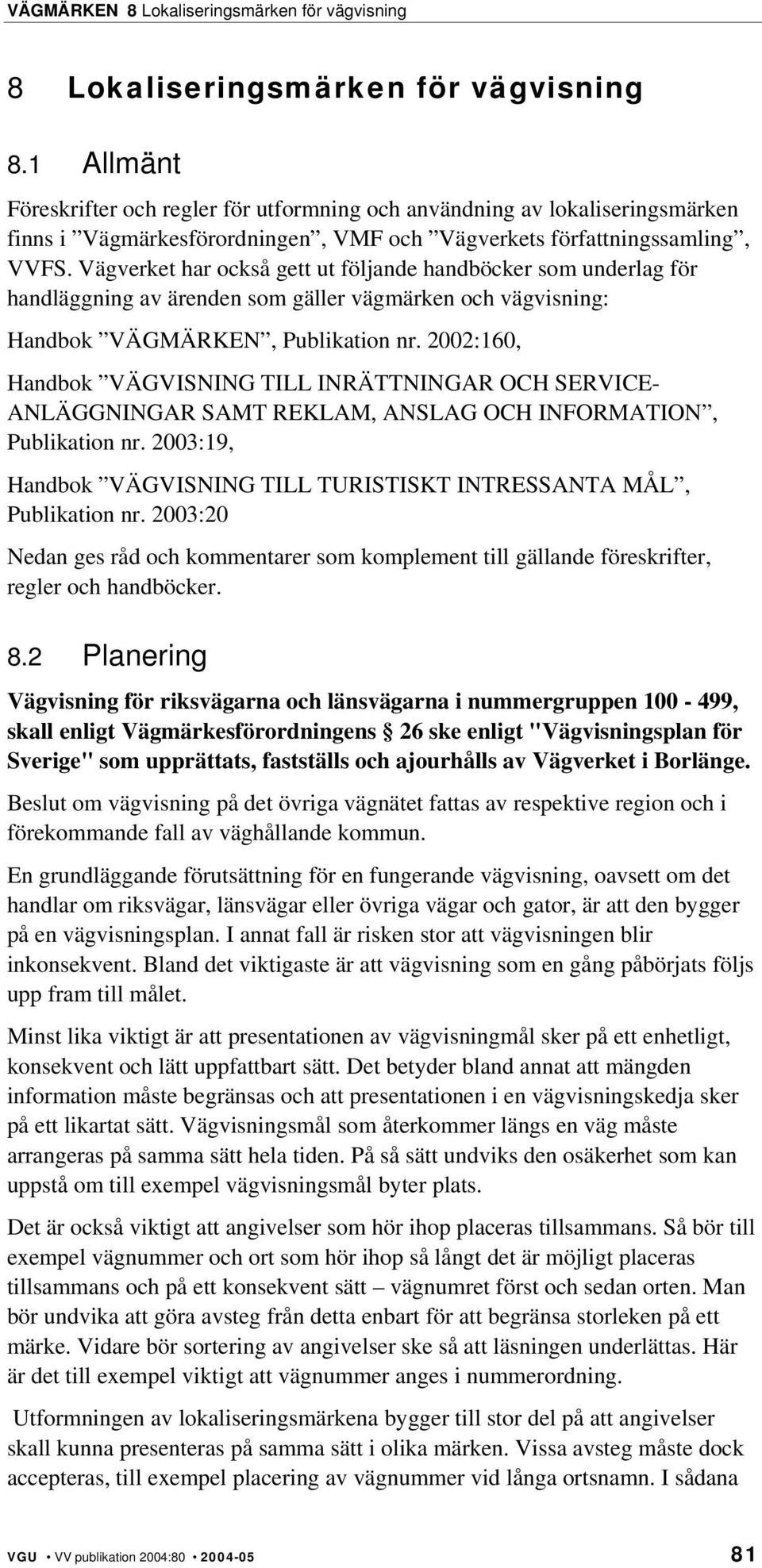 Vägverket har också gett ut följande handböcker som underlag för handläggning av ärenden som gäller vägmärken och vägvisning: Handbok VÄGMÄRKEN, Publikation nr.