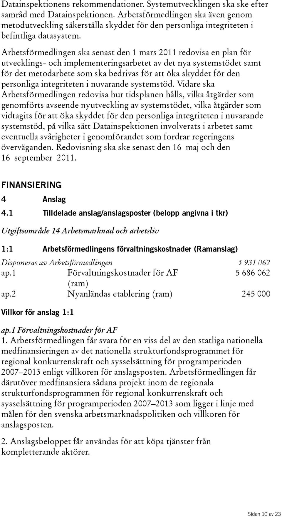 Arbetsförmedlingen ska senast den 1 mars 2011 redovisa en plan för utvecklings- och implementeringsarbetet av det nya systemstödet samt fördetmetodarbetesomskabedrivasförattökaskyddetförden