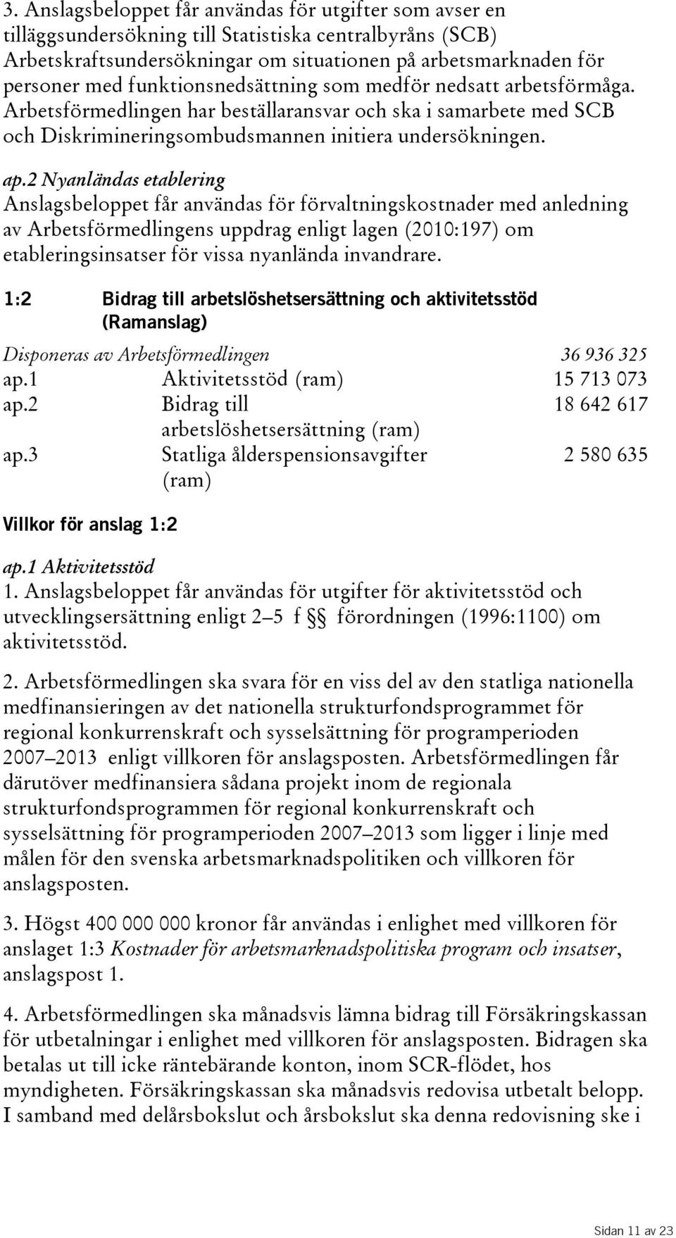 2 Nyanländas etablering Anslagsbeloppet får användas för förvaltningskostnader med anledning av Arbetsförmedlingens uppdrag enligt lagen(2010:197) om etableringsinsatser för vissa nyanlända