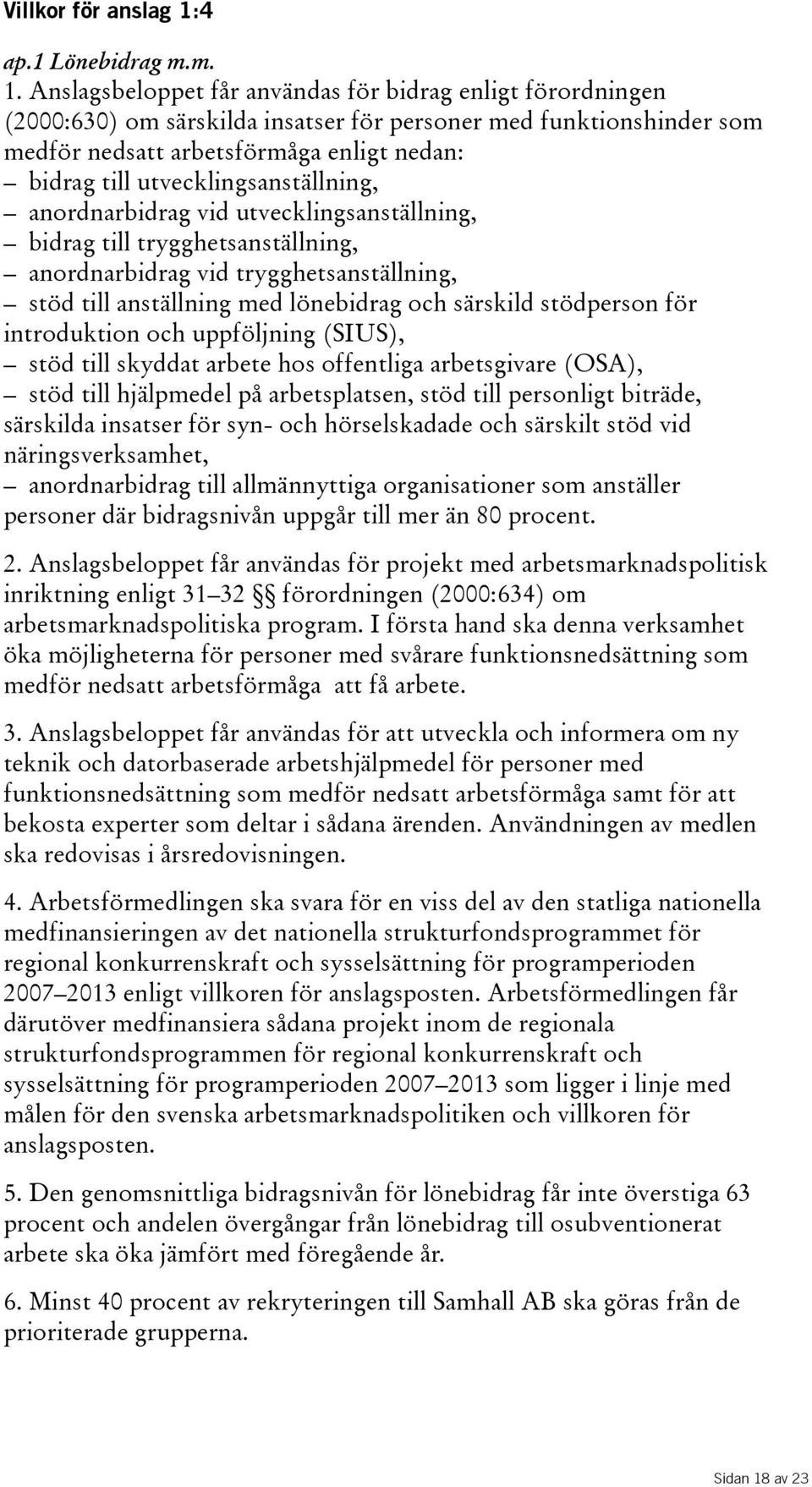 Anslagsbeloppet får användas för bidrag enligt förordningen (2000:630) om särskilda insatser för personer med funktionshinder som medför nedsatt arbetsförmåga enligt nedan: bidrag till