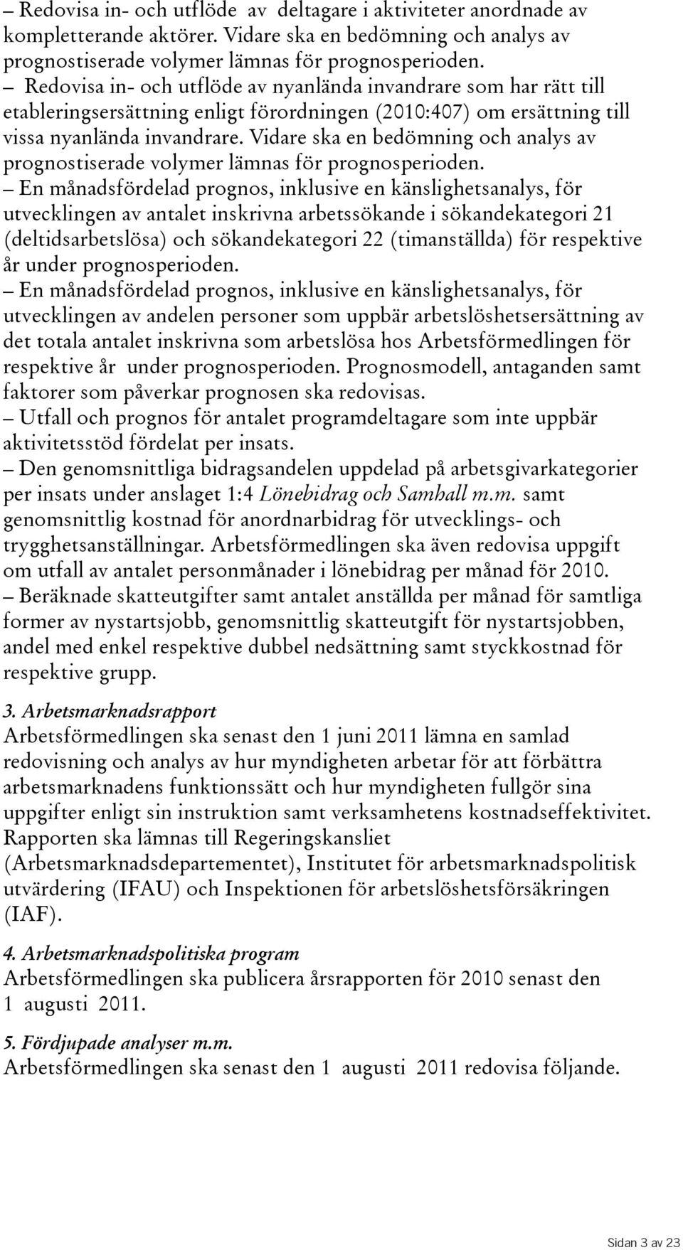 Vidare ska en bedömning och analys av prognostiserade volymer lämnas för prognosperioden.