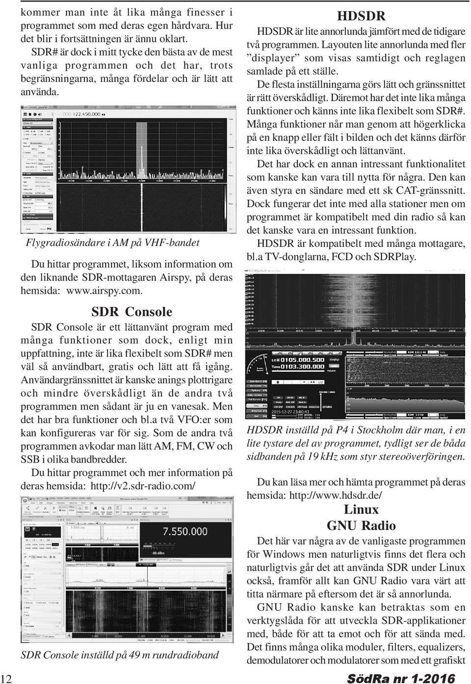 Flygradiosändare i AM på VHF-bandet Du hittar programmet, liksom information om den liknande SDR-mottagaren Airspy, på deras hemsida: www.airspy.com.