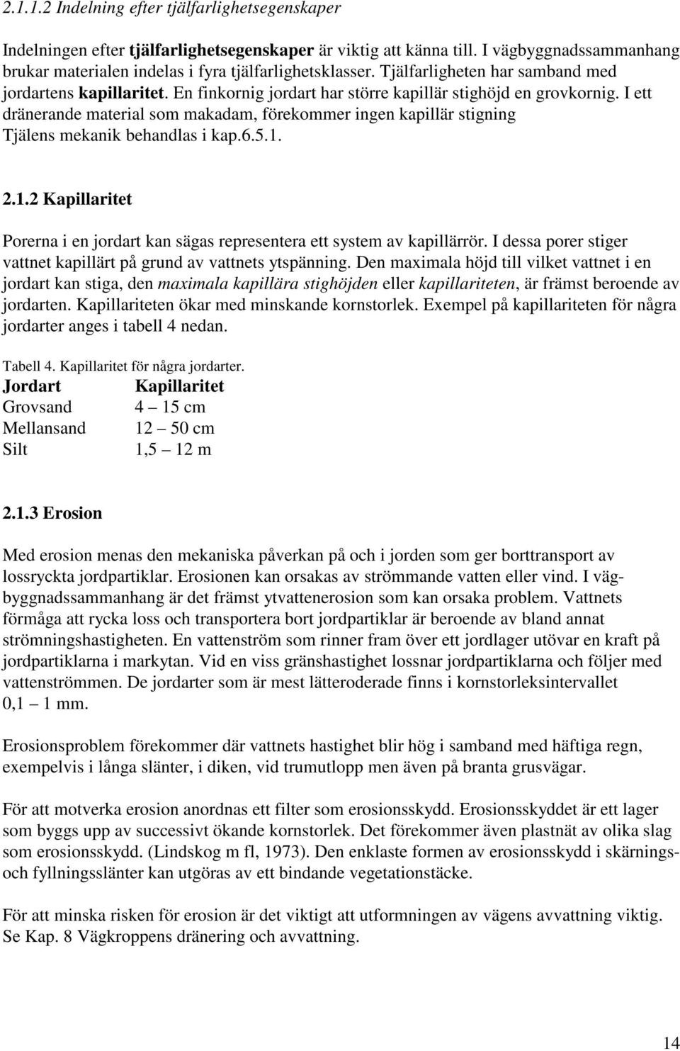 I ett dränerande material som makadam, förekommer ingen kapillär stigning Tjälens mekanik behandlas i kap.6.5.1. 2.1.2 Kapillaritet Porerna i en jordart kan sägas representera ett system av kapillärrör.