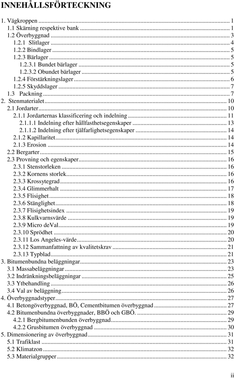 .. 13 2.1.1.2 Indelning efter tjälfarlighetsegenskaper... 14 2.1.2 Kapillaritet... 14 2.1.3 Erosion... 14 2.2 Bergarter... 15 2.3 Provning och egenskaper... 16 2.3.1 Stenstorleken... 16 2.3.2 Kornens storlek.