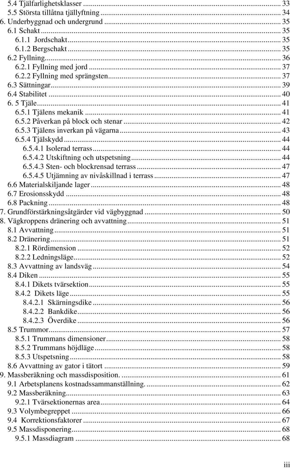 .. 43 6.5.4 Tjälskydd... 44 6.5.4.1 Isolerad terrass... 44 6.5.4.2 Utskiftning och utspetsning... 44 6.5.4.3 Sten- och blockrensad terrass... 47 6.5.4.5 Utjämning av nivåskillnad i terrass... 47 6.6 Materialskiljande lager.