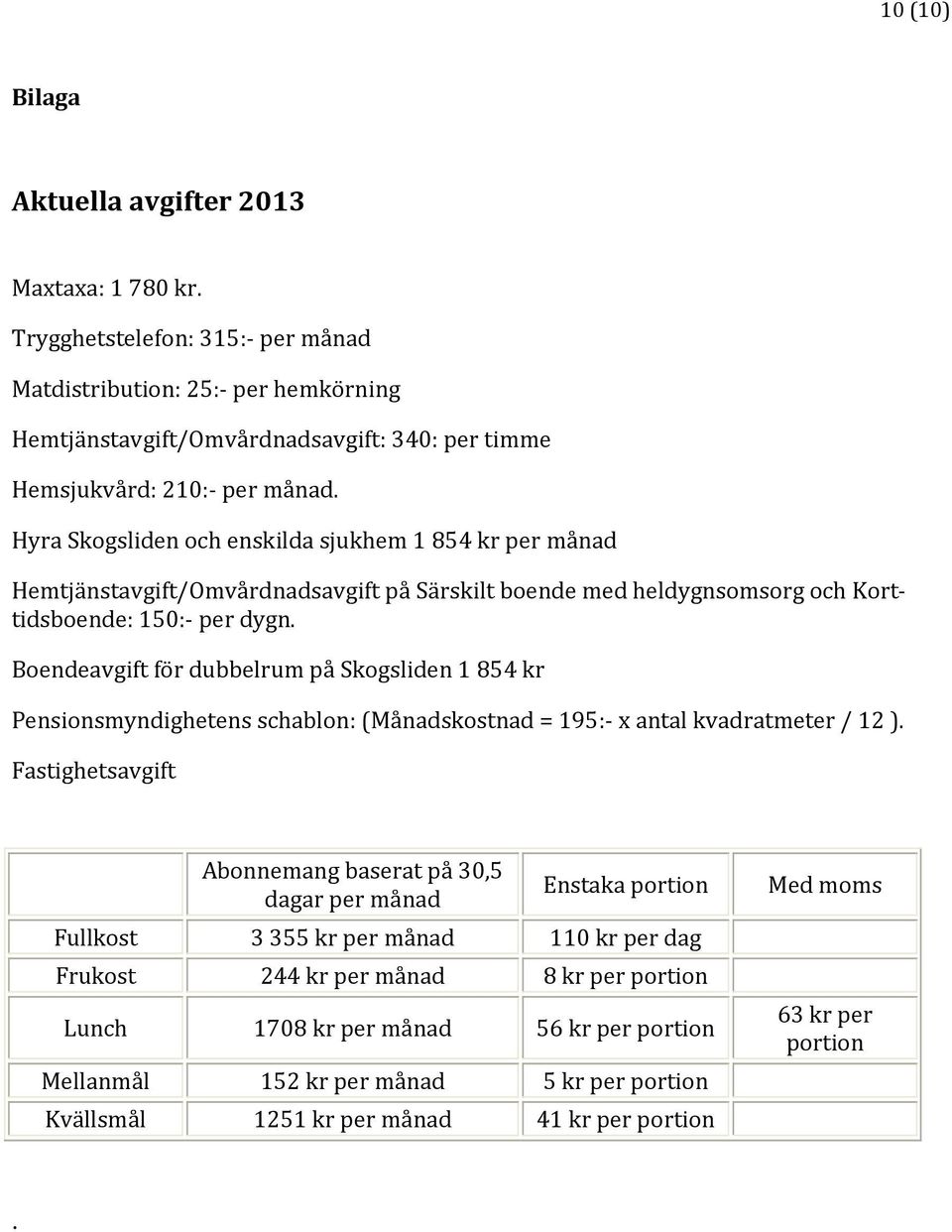 Hyra Skogsliden och enskilda sjukhem 1 854 kr per månad Hemtjänstavgift/Omvårdnadsavgift på Särskilt boende med heldygnsomsorg och Korttidsboende: 150: per dygn.