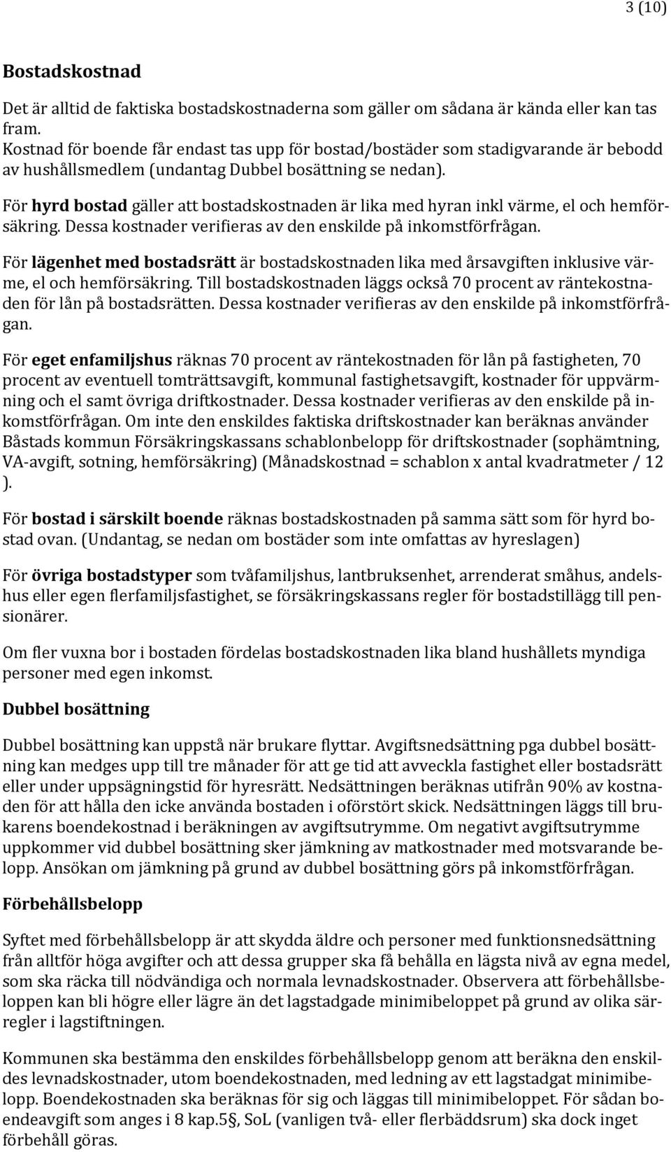 För hyrd bostad gäller att bostadskostnaden är lika med hyran inkl värme, el och hemförsäkring. Dessa kostnader verifieras av den enskilde på inkomstförfrågan.