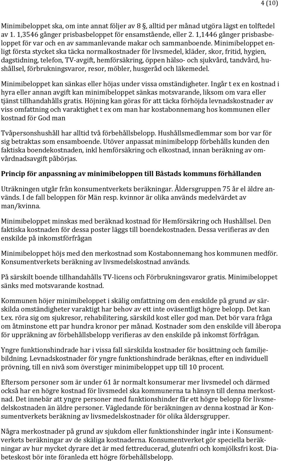 Minimibeloppet enligt första stycket ska täcka normalkostnader för livsmedel, kläder, skor, fritid, hygien, dagstidning, telefon, TV avgift, hemförsäkring, öppen hälso och sjukvård, tandvård,