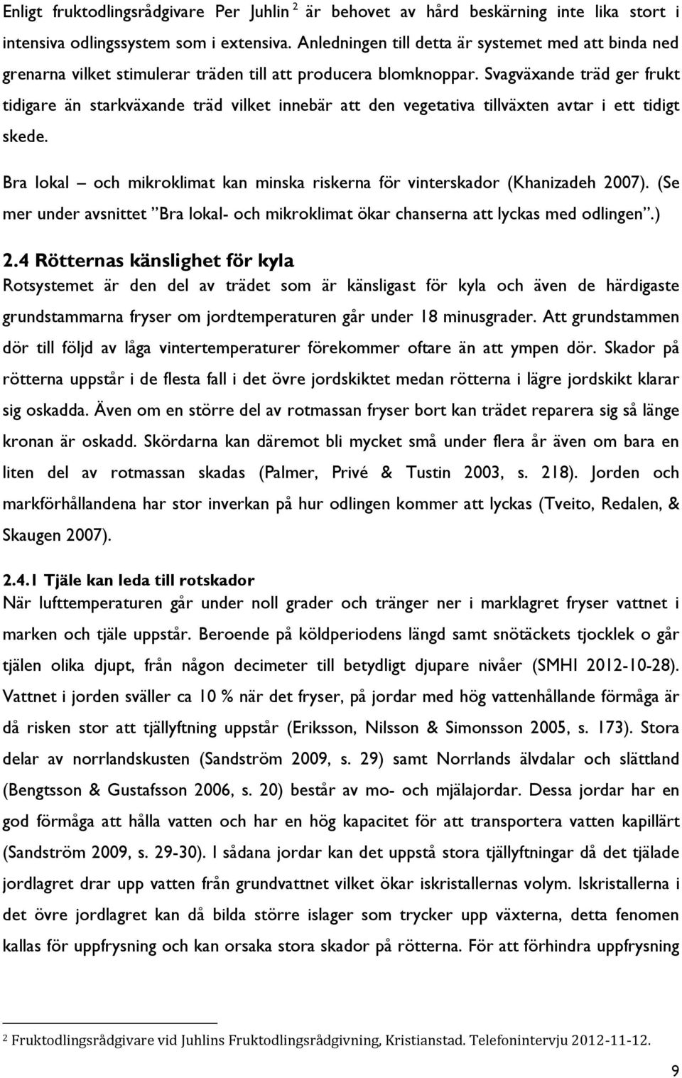 Svagväxande träd ger frukt tidigare än starkväxande träd vilket innebär att den vegetativa tillväxten avtar i ett tidigt skede.