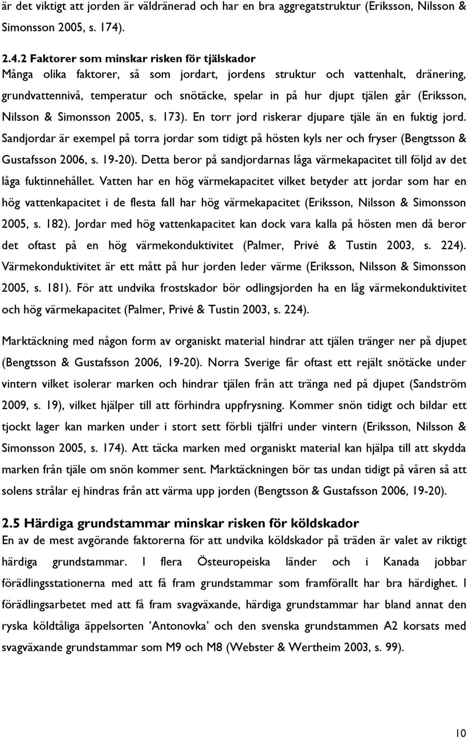 2 Faktorer som minskar risken för tjälskador Många olika faktorer, så som jordart, jordens struktur och vattenhalt, dränering, grundvattennivå, temperatur och snötäcke, spelar in på hur djupt tjälen