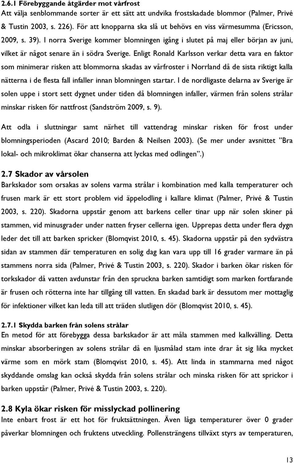 Enligt Ronald Karlsson verkar detta vara en faktor som minimerar risken att blommorna skadas av vårfroster i Norrland då de sista riktigt kalla nätterna i de flesta fall infaller innan blomningen