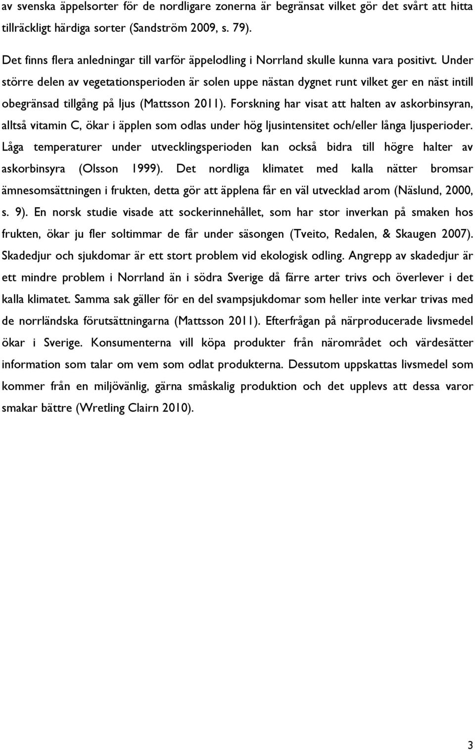 Under större delen av vegetationsperioden är solen uppe nästan dygnet runt vilket ger en näst intill obegränsad tillgång på ljus (Mattsson 2011).