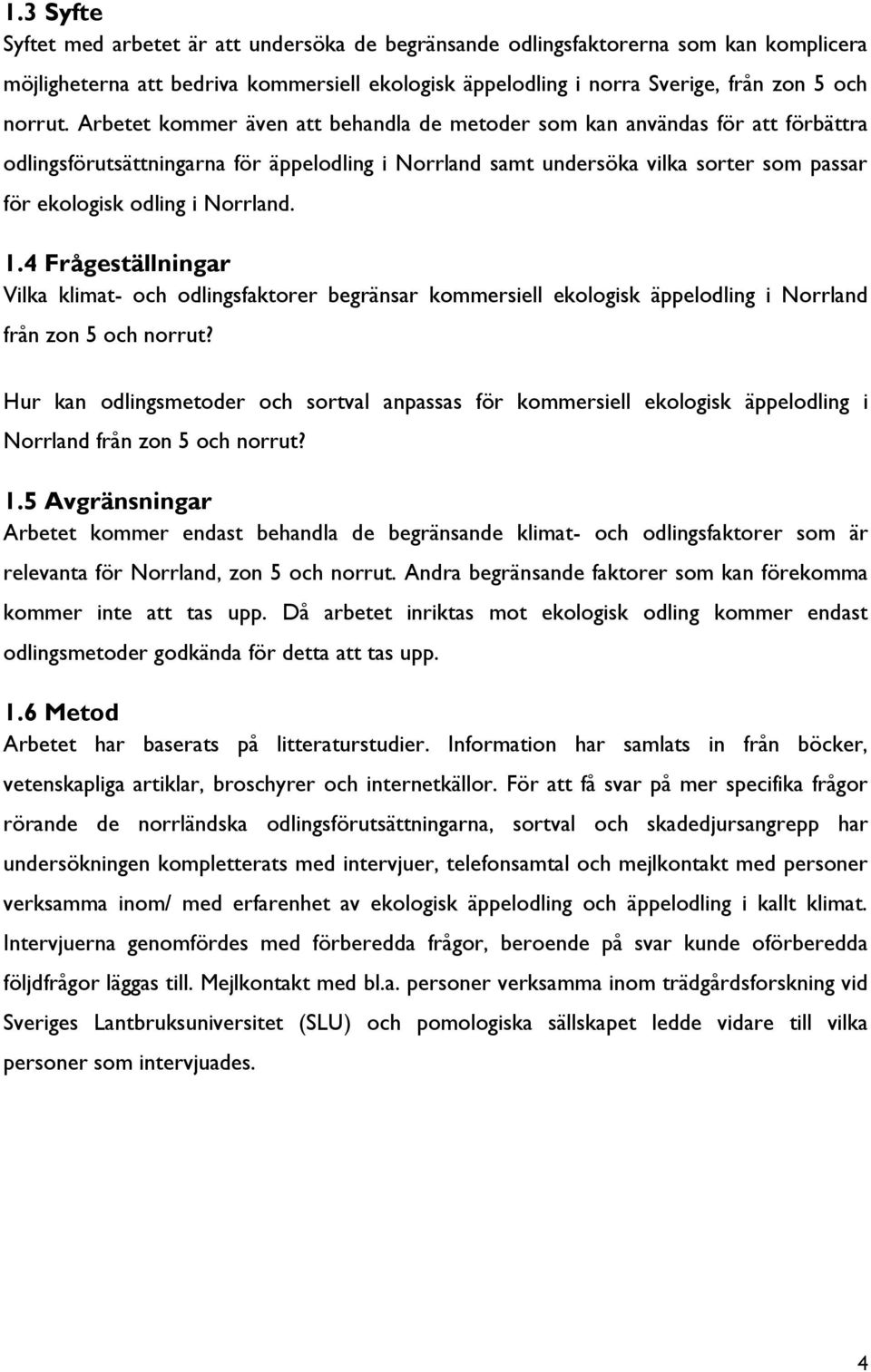 Norrland. 1.4 Frågeställningar Vilka klimat- och odlingsfaktorer begränsar kommersiell ekologisk äppelodling i Norrland från zon 5 och norrut?