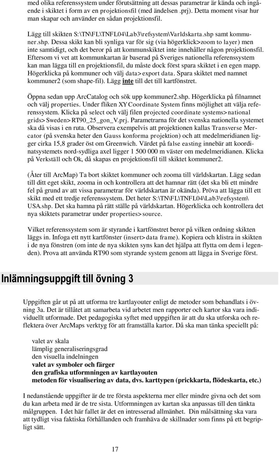 samt kommuner.shp. Dessa skikt kan bli synliga var för sig (via högerklick>zoom to layer) men inte samtidigt, och det beror på att kommunskiktet inte innehåller någon projektionsfil.