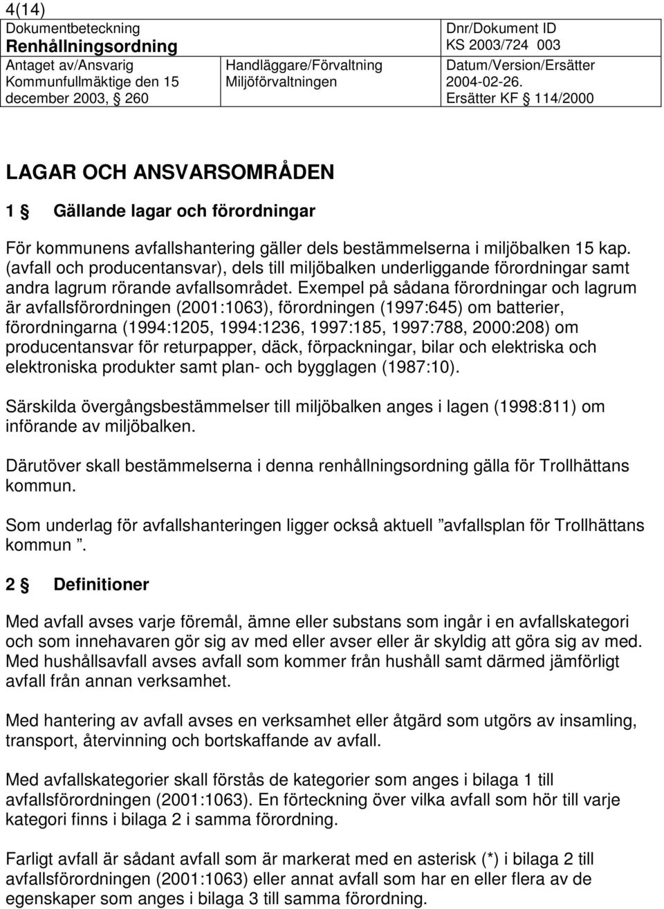 Exempel på sådana förordningar och lagrum är avfallsförordningen (2001:1063), förordningen (1997:645) om batterier, förordningarna (1994:1205, 1994:1236, 1997:185, 1997:788, 2000:208) om