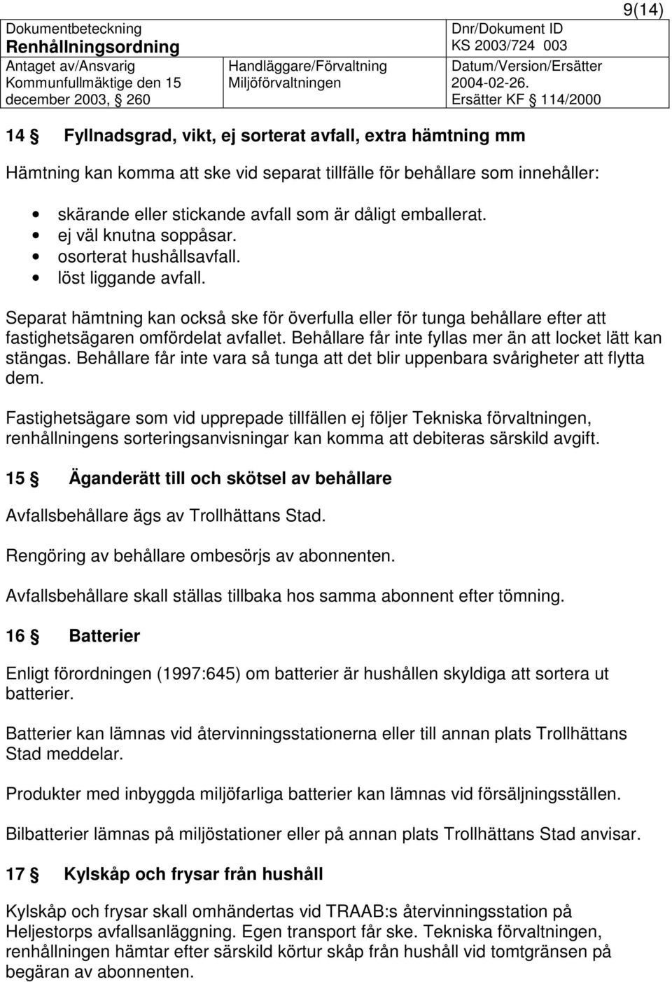 Separat hämtning kan också ske för överfulla eller för tunga behållare efter att fastighetsägaren omfördelat avfallet. Behållare får inte fyllas mer än att locket lätt kan stängas.