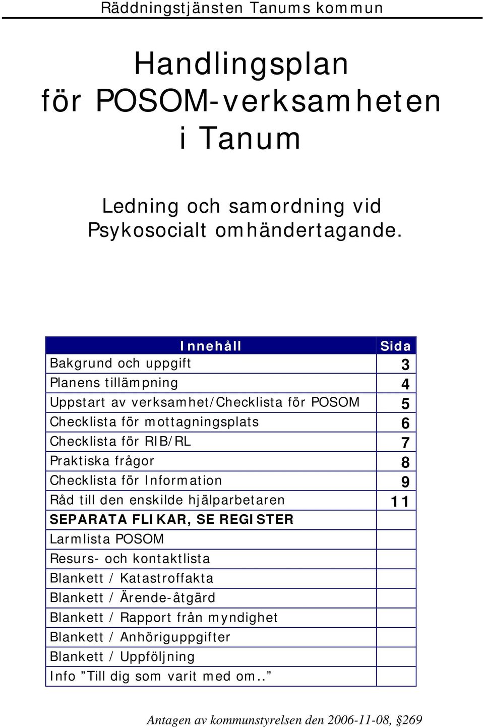 Praktiska frågor 8 Checklista för Information 9 Råd till den enskilde hjälparbetaren 11 SEPARATA FLIKAR, SE REGISTER Larmlista POSOM Resurs- och kontaktlista Blankett