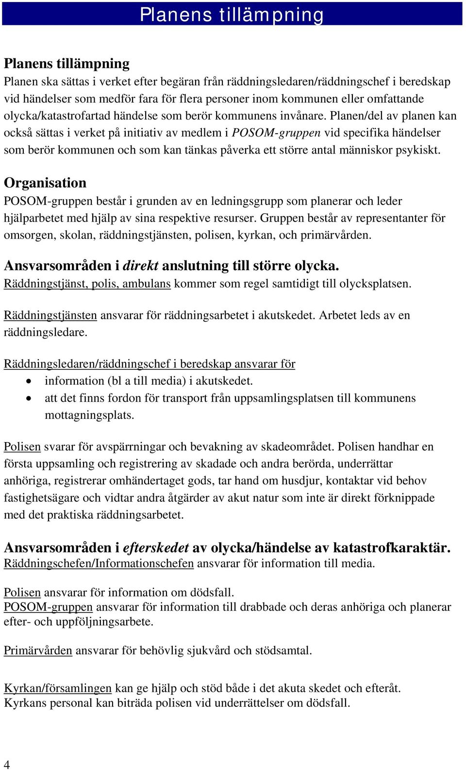 Planen/del av planen kan också sättas i verket på initiativ av medlem i POSOM-gruppen vid specifika händelser som berör kommunen och som kan tänkas påverka ett större antal människor psykiskt.