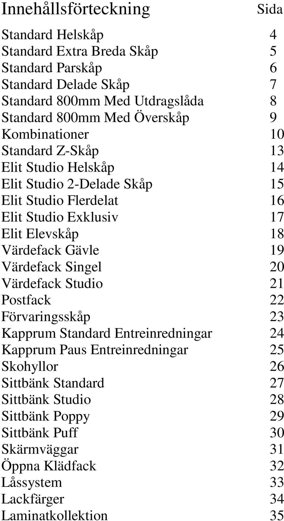 Singel Värdefack Studio Postfack Förvaringsskåp Kapprum Standard Entreinredningar Kapprum Paus Entreinredningar Skohyllor Sittbänk Standard Sittbänk Studio Sittbänk