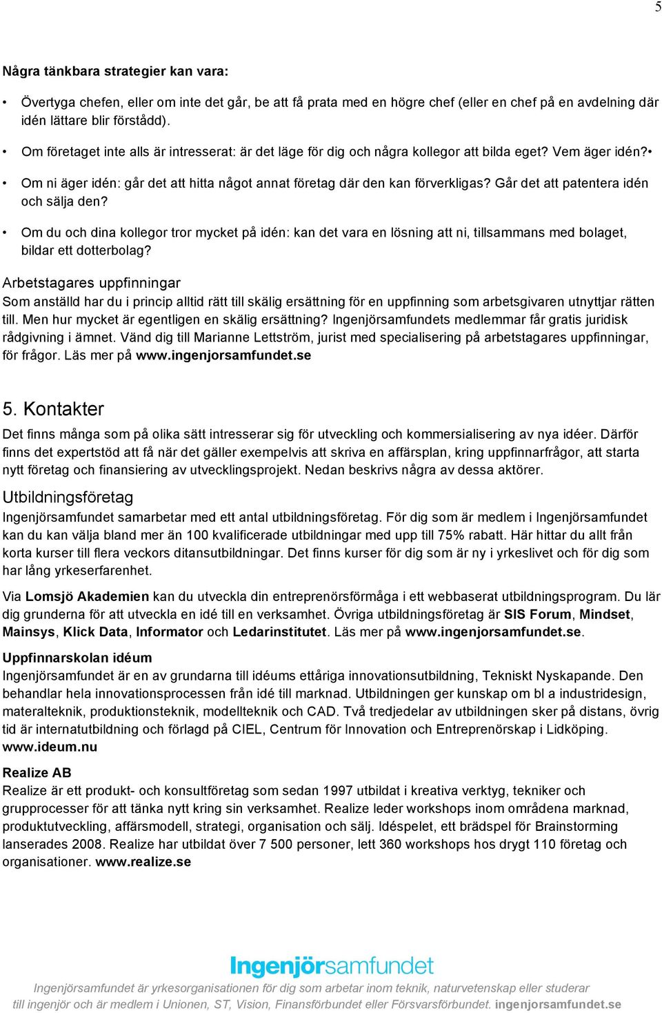 Går det att patentera idén och sälja den? Om du och dina kollegor tror mycket på idén: kan det vara en lösning att ni, tillsammans med bolaget, bildar ett dotterbolag?