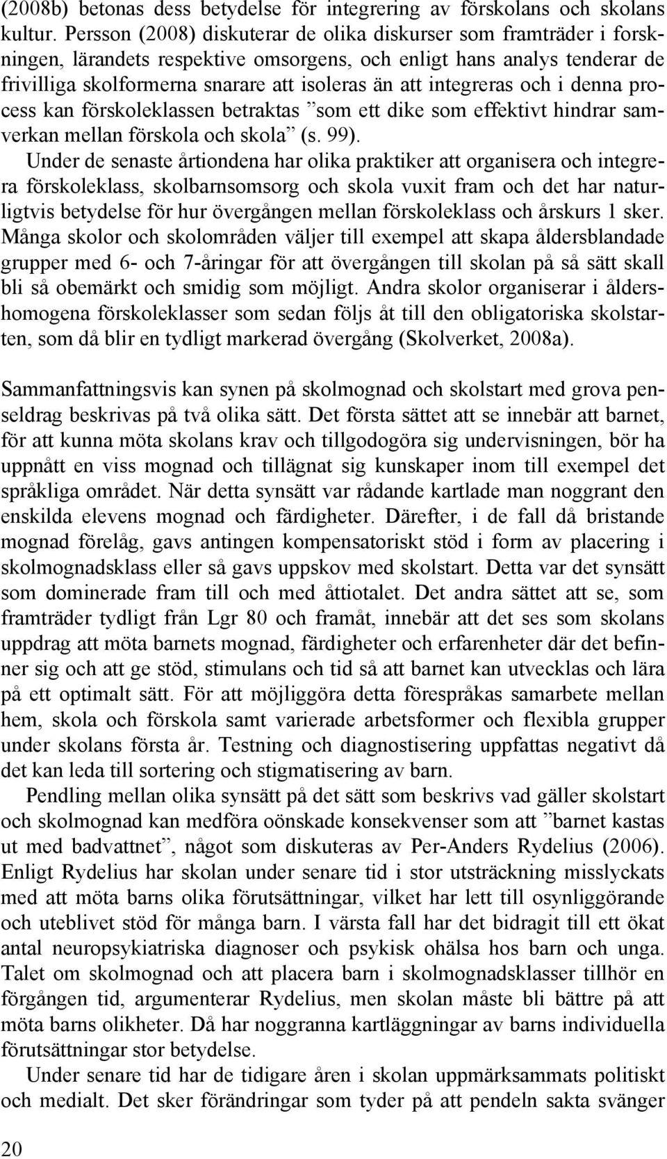 integreras och i denna process kan förskoleklassen betraktas som ett dike som effektivt hindrar samverkan mellan förskola och skola (s. 99).