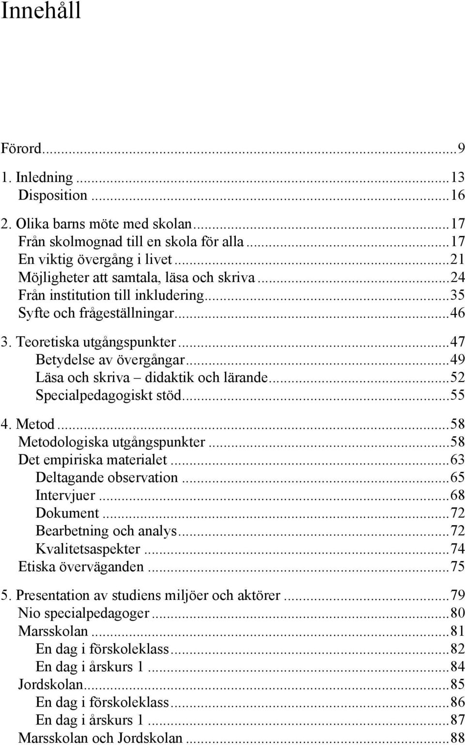 .. 49 Läsa och skriva didaktik och lärande... 52 Specialpedagogiskt stöd... 55 4. Metod... 58 Metodologiska utgångspunkter... 58 Det empiriska materialet... 63 Deltagande observation... 65 Intervjuer.