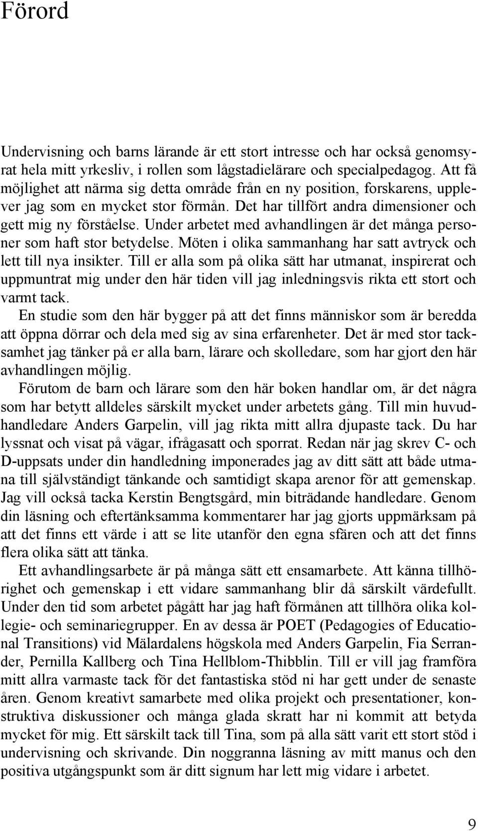 Under arbetet med avhandlingen är det många personer som haft stor betydelse. Möten i olika sammanhang har satt avtryck och lett till nya insikter.