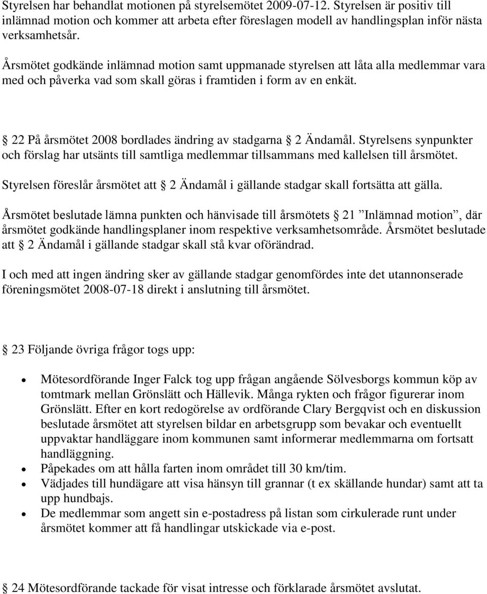 22 På årsmötet 2008 bordlades ändring av stadgarna 2 Ändamål. Styrelsens synpunkter och förslag har utsänts till samtliga medlemmar tillsammans med kallelsen till årsmötet.