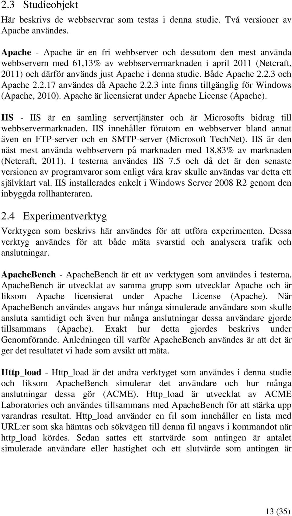 Både Apache 2.2.3 och Apache 2.2.17 användes då Apache 2.2.3 inte finns tillgänglig för Windows (Apache, 2010). Apache är licensierat under Apache License (Apache).