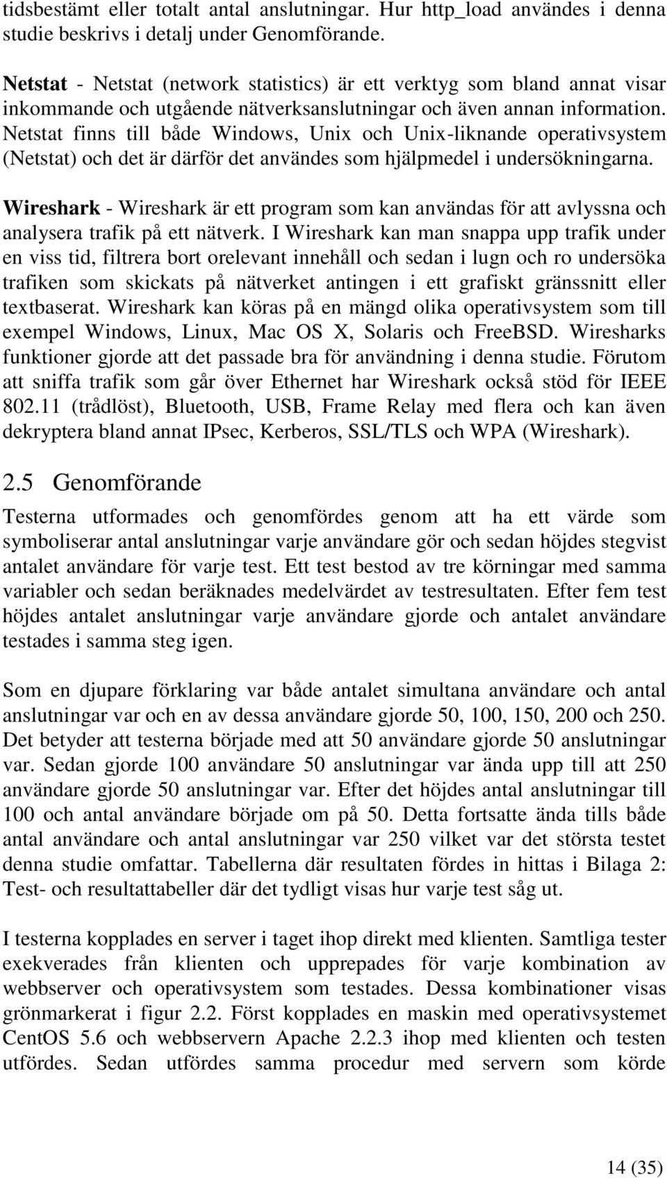 Netstat finns till både Windows, Unix och Unix-liknande operativsystem (Netstat) och det är därför det användes som hjälpmedel i undersökningarna.