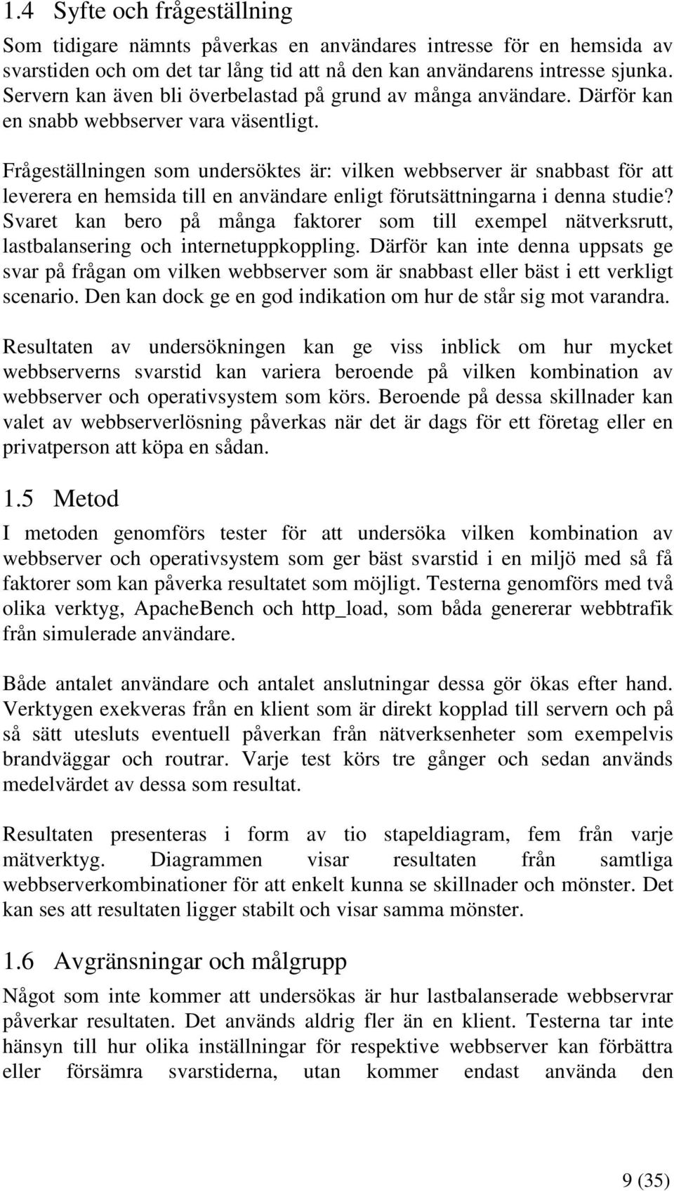 Frågeställningen som undersöktes är: vilken webbserver är snabbast för att leverera en hemsida till en användare enligt förutsättningarna i denna studie?