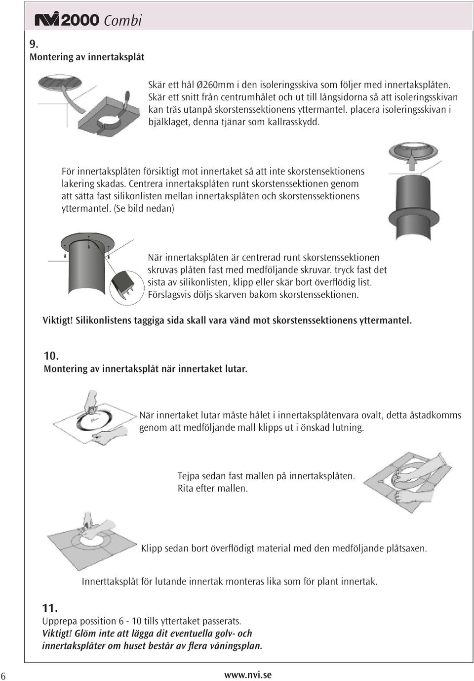 För innertaksplåten försiktigt mot innertaket så att inte skorstensektionens lakering skadas.