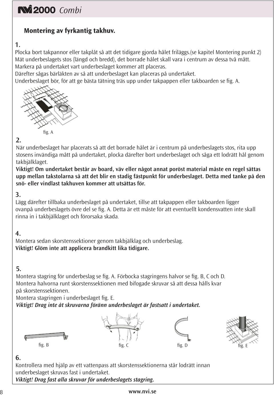 Därefter sågas bärläkten av så att underbeslaget kan placeras på undertaket. Underbeslaget bör, för att ge bästa tätning träs upp under takpappen eller takboarden se fig. A. fig. A 2.