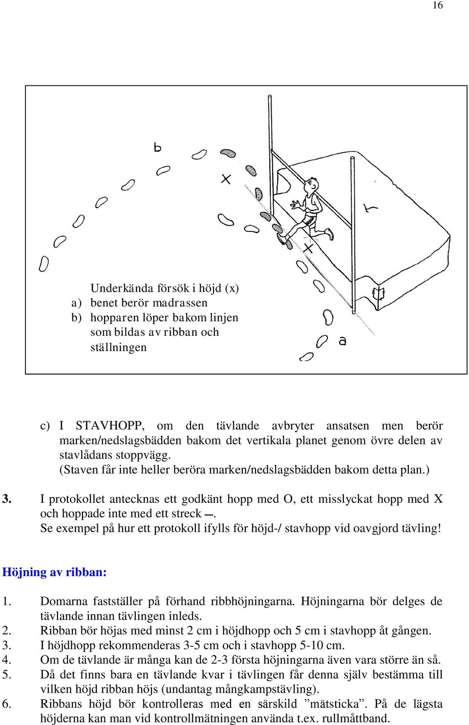 I protokollet antecknas ett godkänt hopp med O, ett misslyckat hopp med X och hoppade inte med ett streck. Se exempel på hur ett protokoll ifylls för höjd-/ stavhopp vid oavgjord tävling!