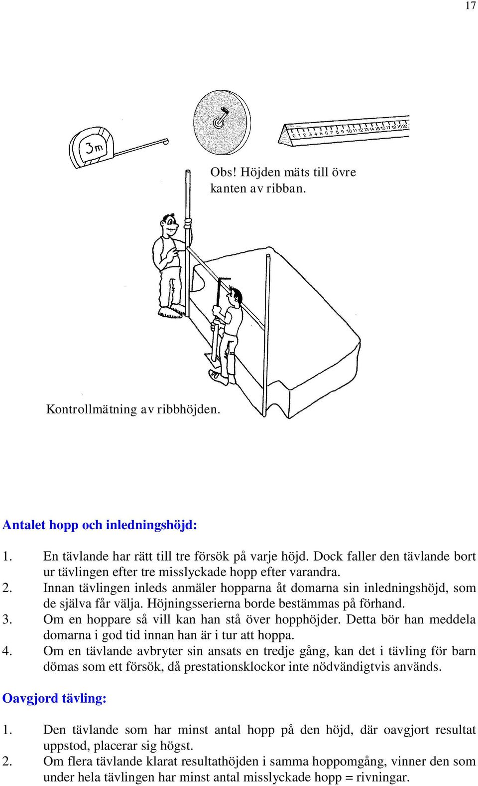 Höjningsserierna borde bestämmas på förhand. 3. Om en hoppare så vill kan han stå över hopphöjder. Detta bör han meddela domarna i god tid innan han är i tur att hoppa. 4.