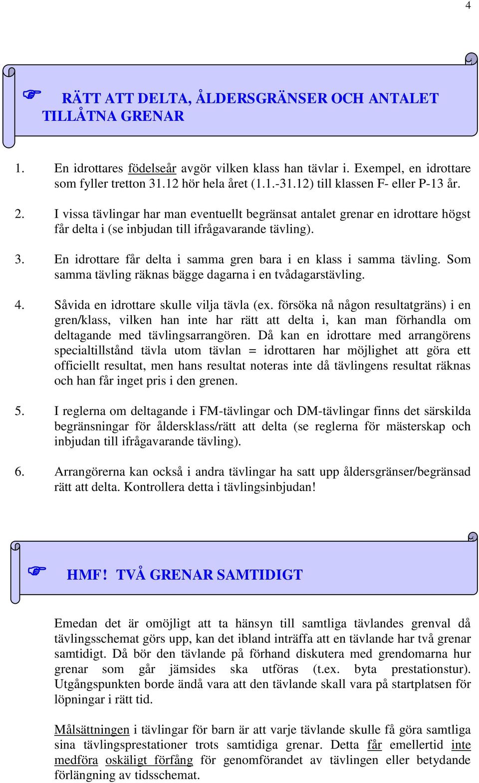 En idrottare får delta i samma gren bara i en klass i samma tävling. Som samma tävling räknas bägge dagarna i en tvådagarstävling. 4. Såvida en idrottare skulle vilja tävla (ex.