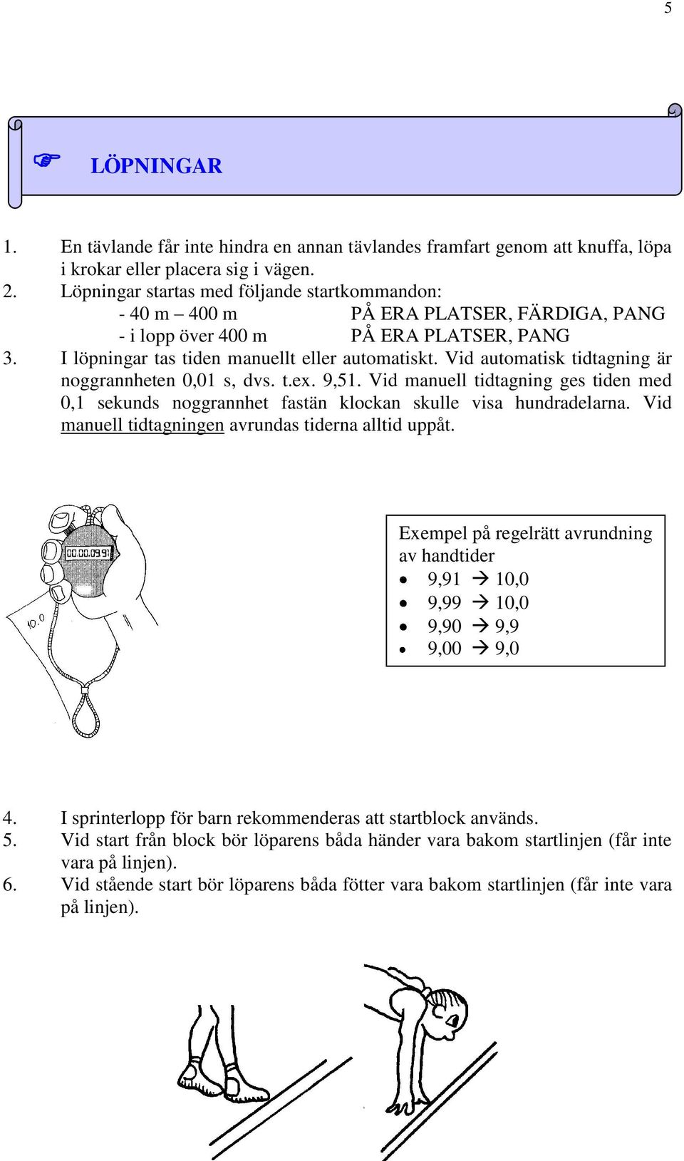 Vid automatisk tidtagning är noggrannheten 0,01 s, dvs. t.ex. 9,51. Vid manuell tidtagning ges tiden med 0,1 sekunds noggrannhet fastän klockan skulle visa hundradelarna.