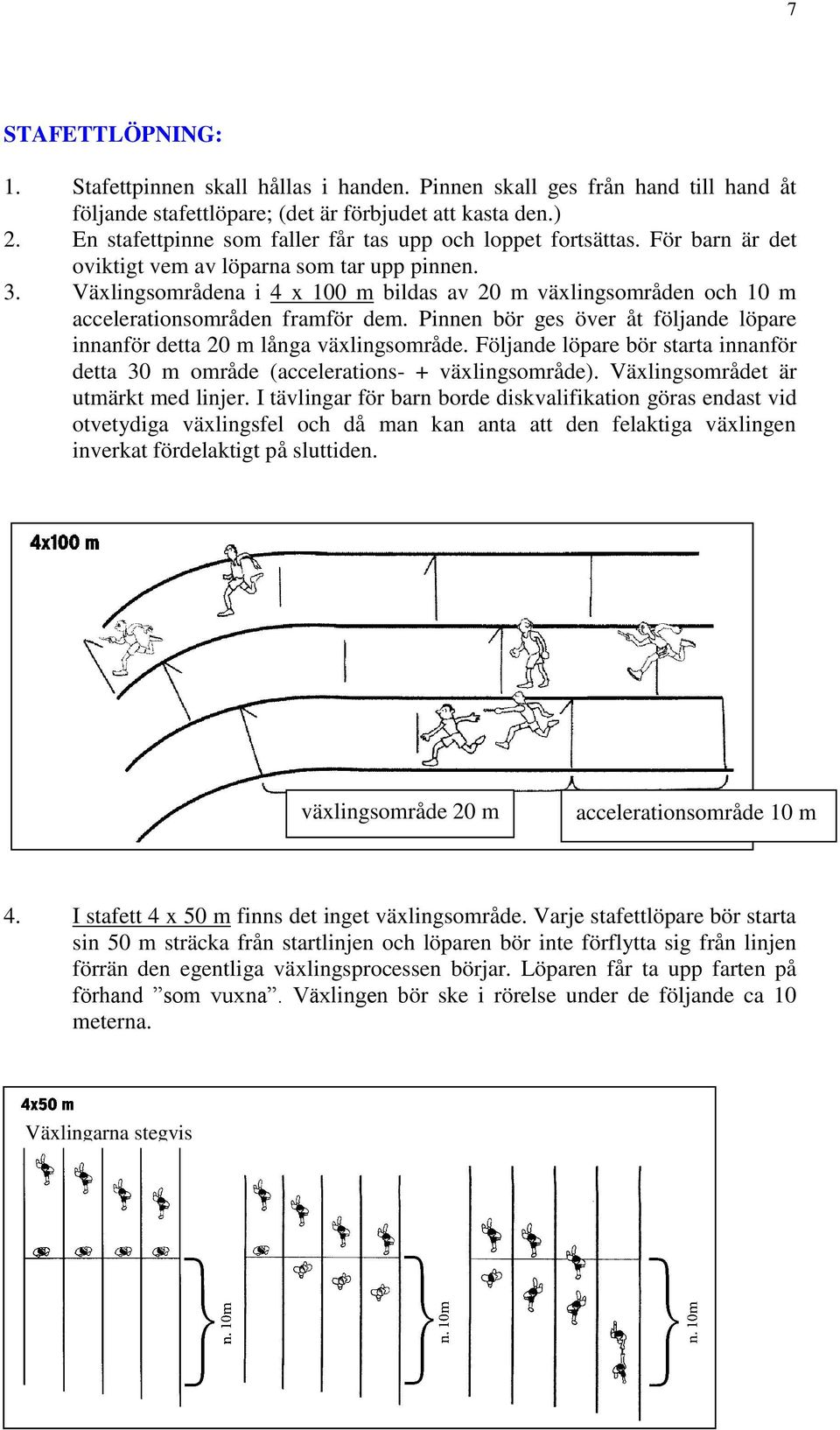 Växlingsområdena i 4 x 100 m bildas av 20 m växlingsområden och 10 m accelerationsområden framför dem. Pinnen bör ges över åt följande löpare innanför detta 20 m långa växlingsområde.