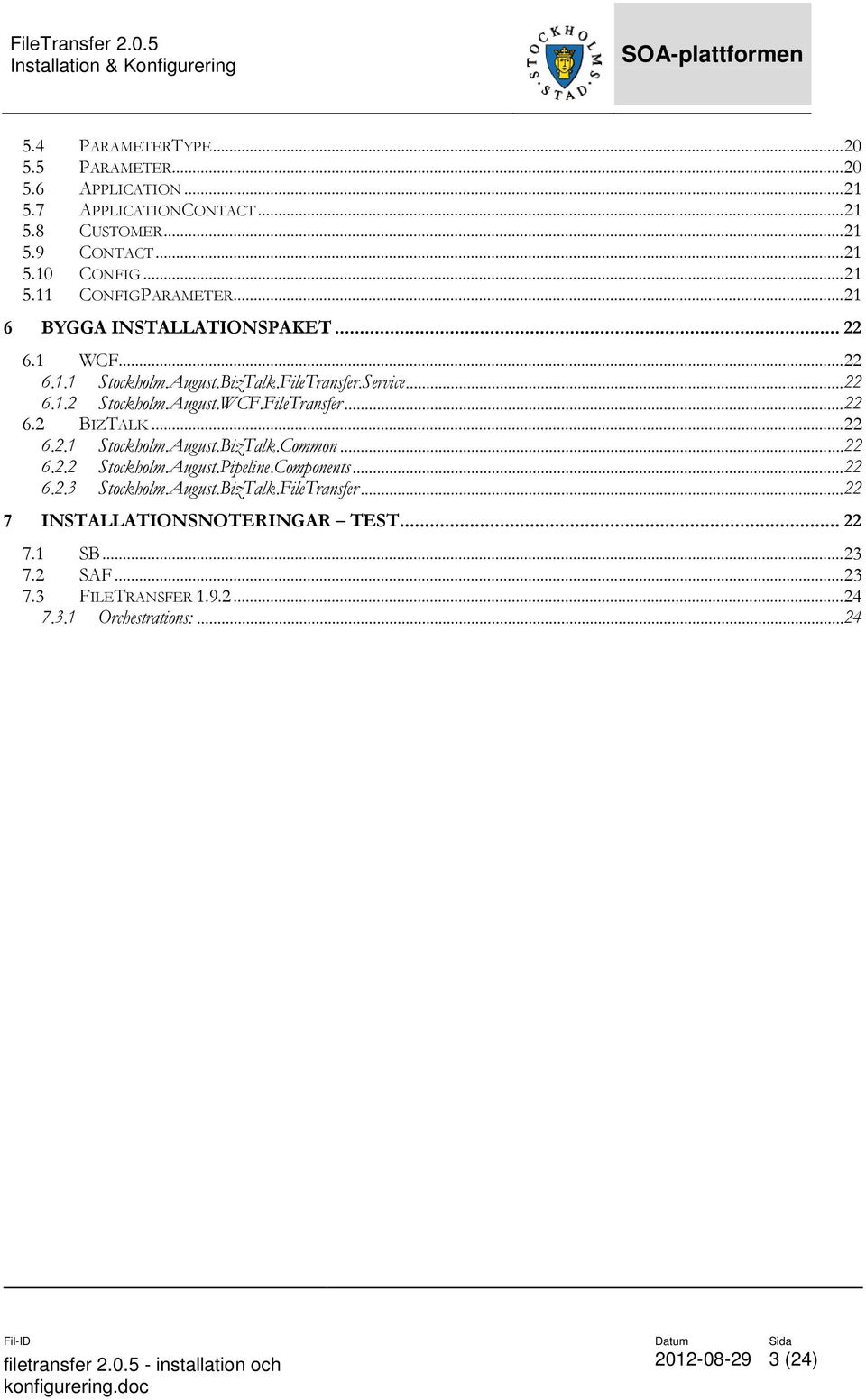 .. 22 6.2.1 Stockholm.August.BizTalk.Common... 22 6.2.2 Stockholm.August.Pipeline.Components... 22 6.2.3 Stockholm.August.BizTalk.FileTransfer.