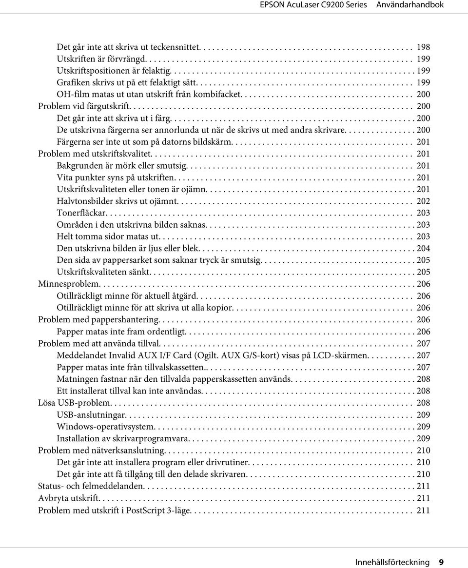 .. 200 De utskrivna färgerna ser annorlunda ut när de skrivs ut med andra skrivare... 200 Färgerna ser inte ut som på datorns bildskärm.... 201 Problem med utskriftskvalitet.
