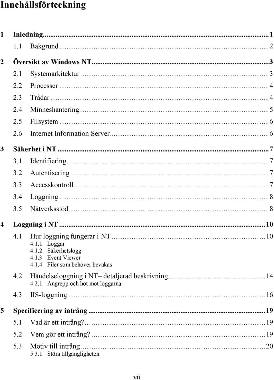 1 Hur loggning fungerar i NT...10 4.1.1 Loggar 4.1.2 Säkerhetslogg 4.1.3 Event Viewer 4.1.4 Filer som behöver bevakas 4.2 Händelseloggning i NT detaljerad beskrivning...14 4.2.1 Angrepp och hot mot loggarna 4.