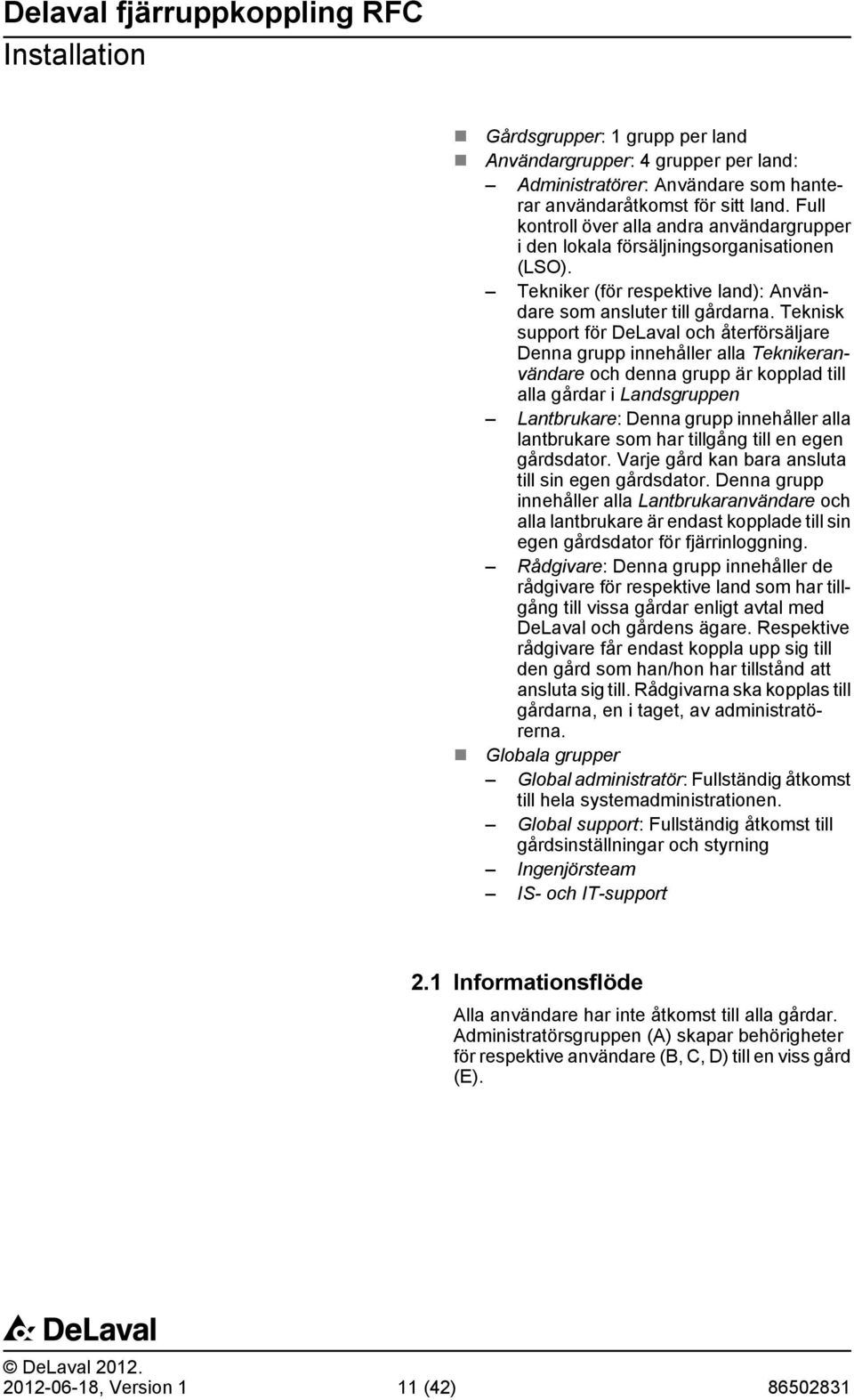 Teknisk support för DeLaval och återförsäljare Denna grupp innehåller alla Teknikeranvändare och denna grupp är kopplad till alla gårdar i Landsgruppen Lantbrukare: Denna grupp innehåller alla