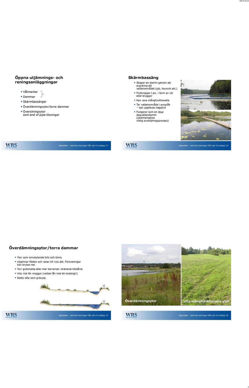 i form av rör eller bryggor Kan vara mångfunktionella Tar vattenområde i anspråk kan upplevas negativt Fungerar som en djup dagvattendamm (sedimentation viktig avskiljningsprocess) Dagvatten -