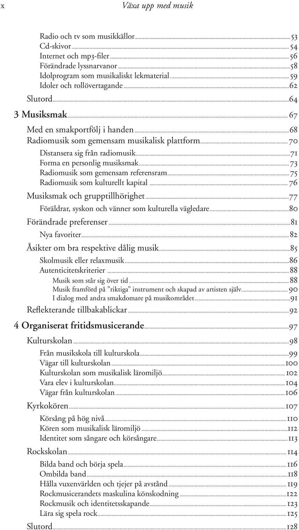 ..73 Radiomusik som gemensam referensram...75 Radiomusik som kulturellt kapital... 76 Musiksmak och grupptillhörighet...77 Föräldrar, syskon och vänner som kulturella vägledare.