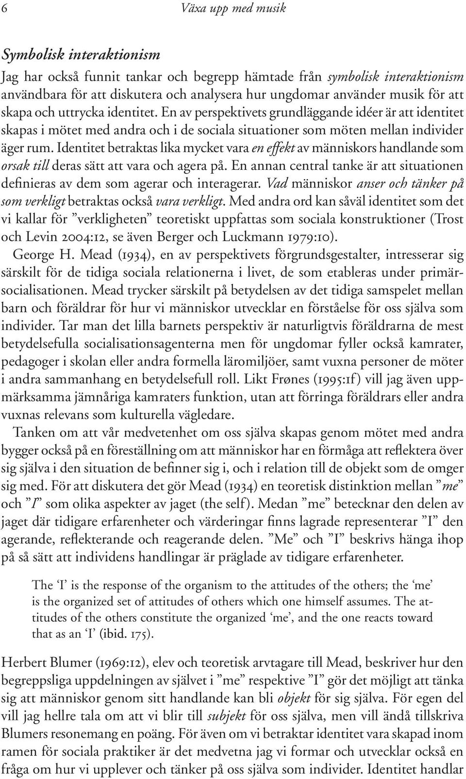 Identitet betraktas lika mycket vara en effekt av människors handlande som orsak till deras sätt att vara och agera på.