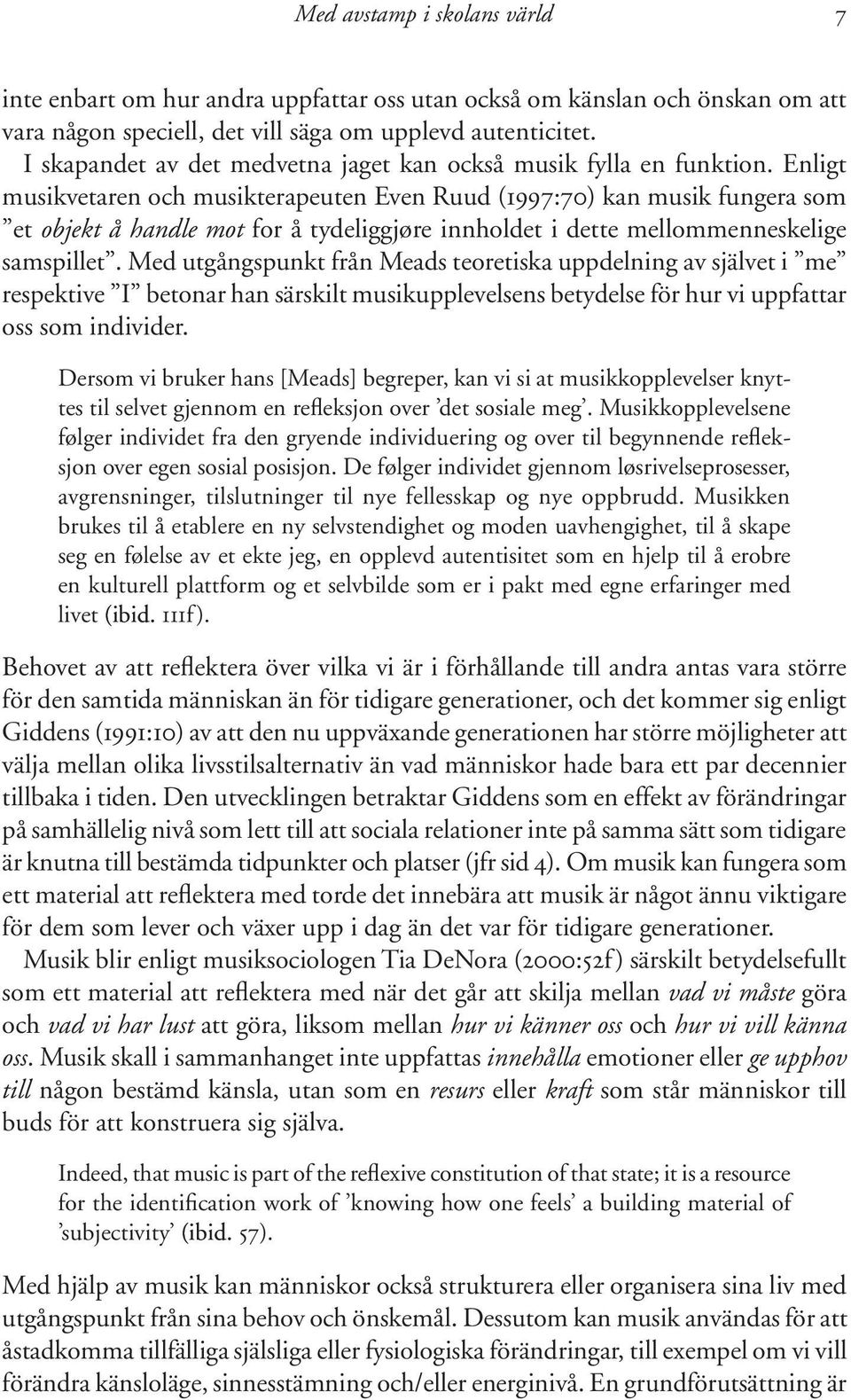 Enligt musikvetaren och musikterapeuten Even Ruud (1997:70) kan musik fungera som et objekt å handle mot for å tydeliggjøre innholdet i dette mellommenneskelige samspillet.